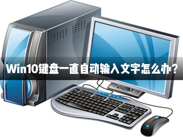 Win10键盘一直自动输入文字怎么办？