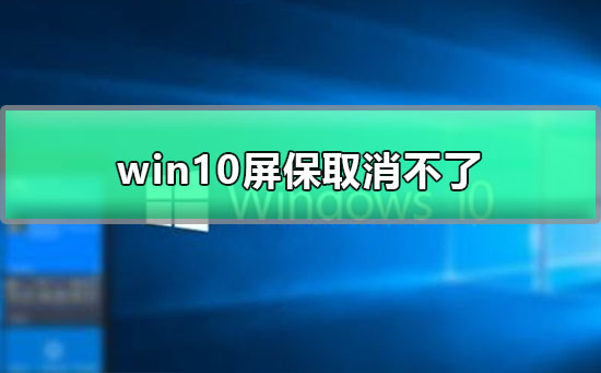 win10屏保取消不了_win10屏保怎么取消？