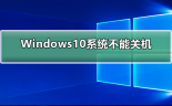 Windows10系统不能关机？Windows10系统无法关机解决教程