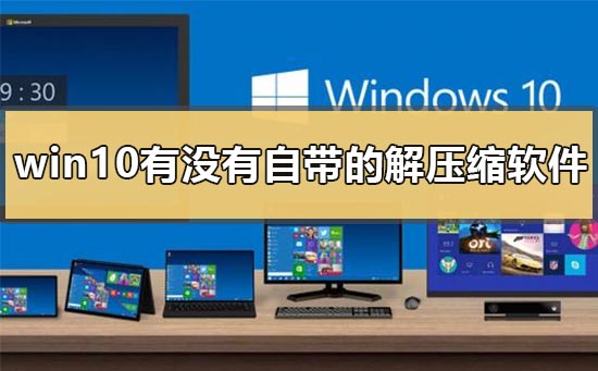 win10有没有自带的解压缩软件？win10自带的解压缩软件介绍