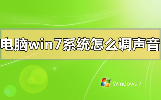 电脑window7系统怎么调声音？电脑window7系统调声音的方法步骤