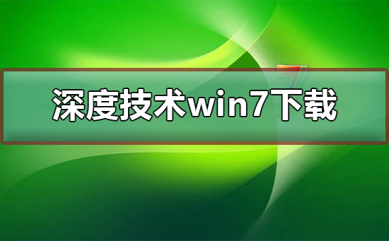 深度技术win7系统下载地址？深度技术win7系统下载安装教程？