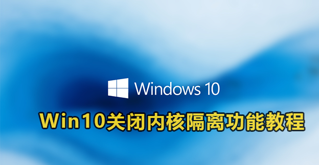 Win10关闭内核隔离功能教程