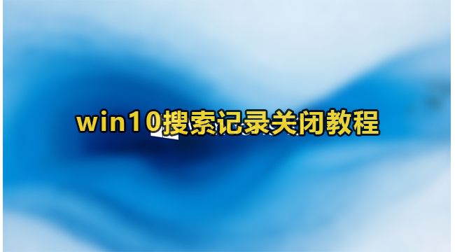 win10搜索记录关闭教程