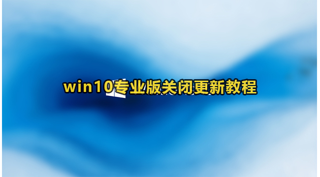 win10专业版关闭更新教程