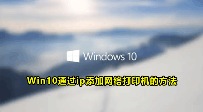 Win10通过ip添加网络打印机的方法