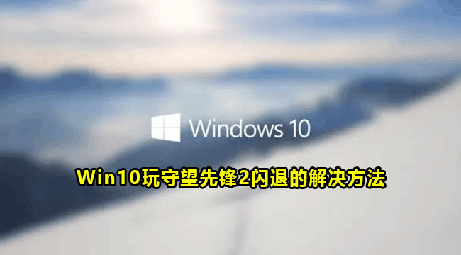 Win10玩守望先锋2闪退的解决方法