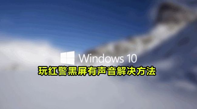 Win10玩红警黑屏有声音的解决方法