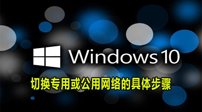 Win10系统切换专用或公用网络方法介绍