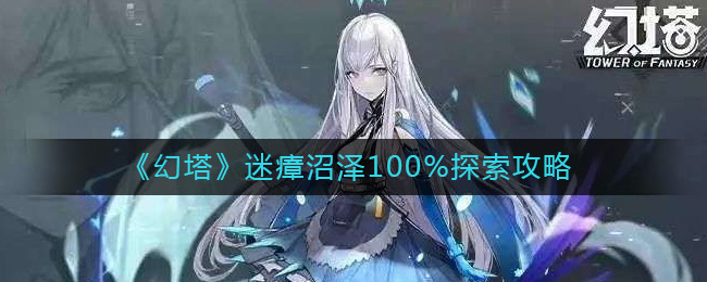 幻塔迷瘴沼泽怎么100%探索 幻塔迷瘴沼泽100%探索攻略