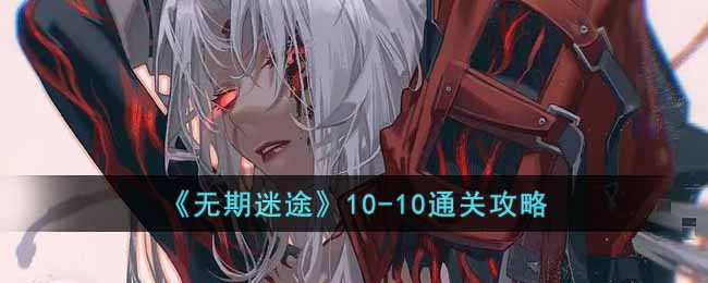 无期迷途10-10通关攻略