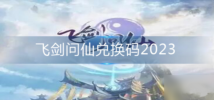 飞剑问仙兑换码大全2023