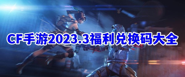 CF穿越火线手游3月福利兑换码大全2023