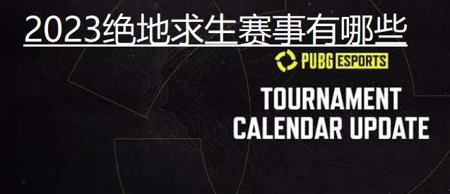 2023绝地求生赛事有哪些比赛 pubg全年赛事时间介绍