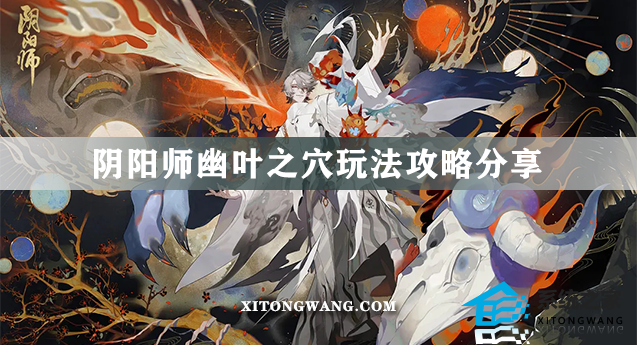 阴阳师幽叶之穴怎么玩 阴阳师幽叶之穴玩法攻略分享