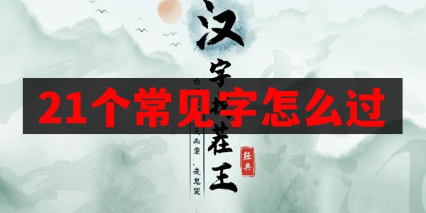 汉字找茬王找出21个常见字怎么过