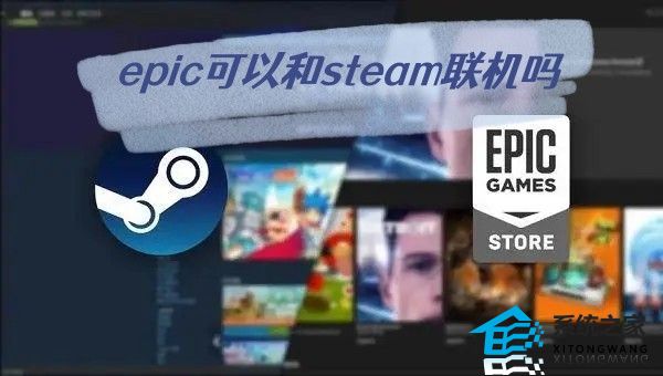 epic可以和steam联机吗 epic和steam可联机游戏介绍