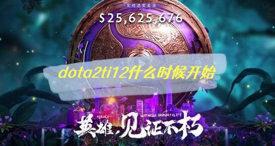 dota2ti12什么时候开始 2023dota2国际邀请赛举办时间一览