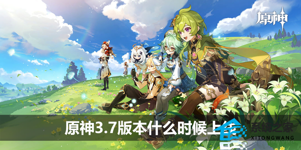 原神3.7版本什么时候上线 原神3.7版本更新时间及内容介绍