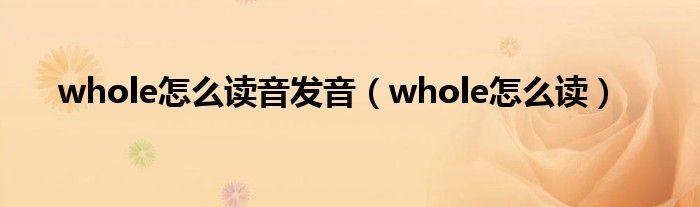 whole怎么读音发音（whole怎么读）