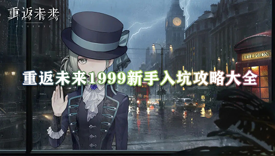 重返未来1999新手入坑攻略大全 公测萌新必备攻略秘籍2023