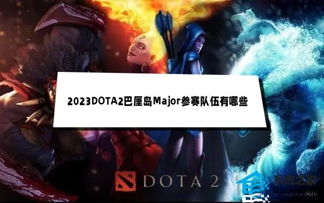 2023DOTA2巴厘岛Major参赛队伍有哪些 