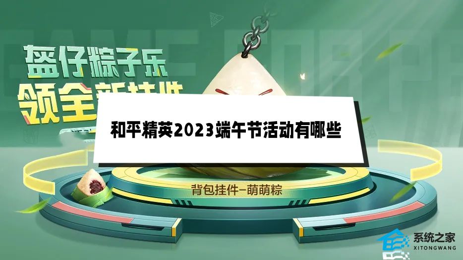 和平精英2023端午节活动有哪些 和平精英端午节福利一览