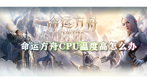 命运方舟cpu温度高怎么办 命运方舟cpu温度高解决办法