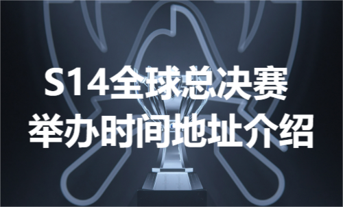 S14全球总决赛举办时间地址介绍