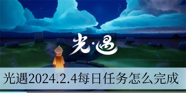 光遇2024.2.4每日任务完成攻略