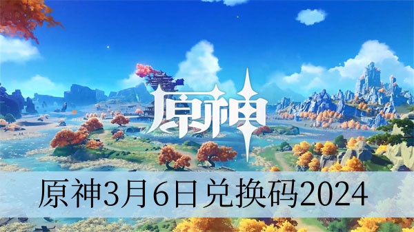 原神3月6日兑换码2024大全