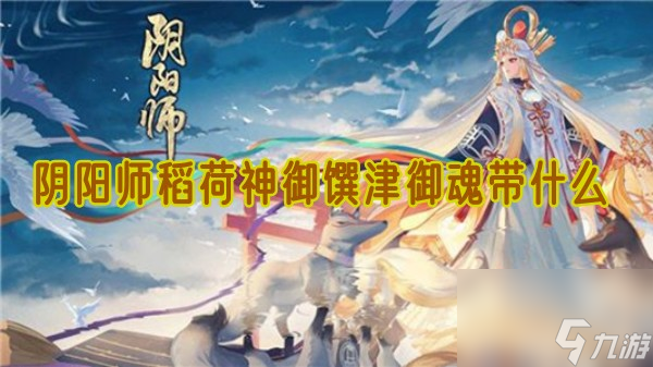 阴阳师稻荷神御馔津御魂带什么 稻荷神御馔津御魂介绍