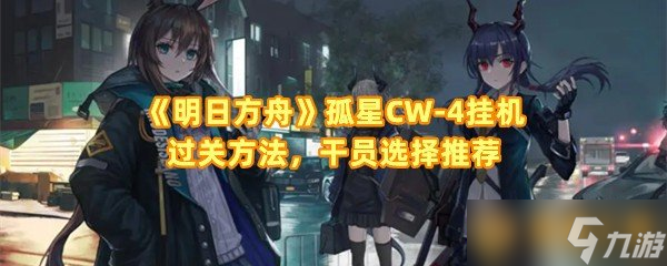 明日方舟孤星CW-4挂机过关方法 干员选择推荐